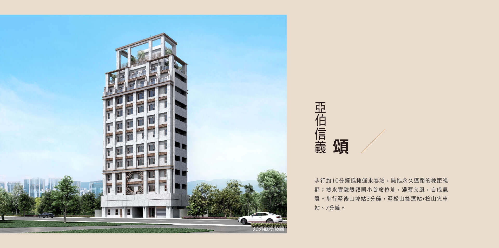 亞伯信義 A TOP｜頌｜步行約10分鐘抵捷運永春站，擁抱永久遼闊的棟距視野；雙永實驗雙語國小首席位址，濃薈文風，自成氣質。步行至後山埤站3分鐘，至松山捷運站+松山火車站、7分鐘。